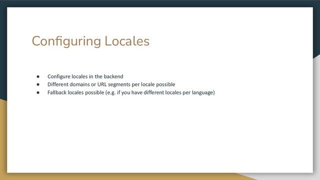 Conﬁguring Locales
● Configure locales in the backend
● Different domains or URL segments per locale possible
● Fallback locales possible (e.g. if you have different locales per language)
