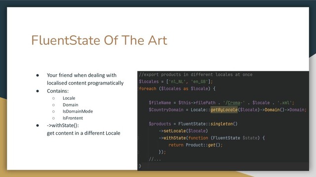 FluentState Of The Art
● Your friend when dealing with
localised content programatically
● Contains:
○ Locale
○ Domain
○ IsDomainMode
○ IsFrontent
● ->withState():
get content in a different Locale

