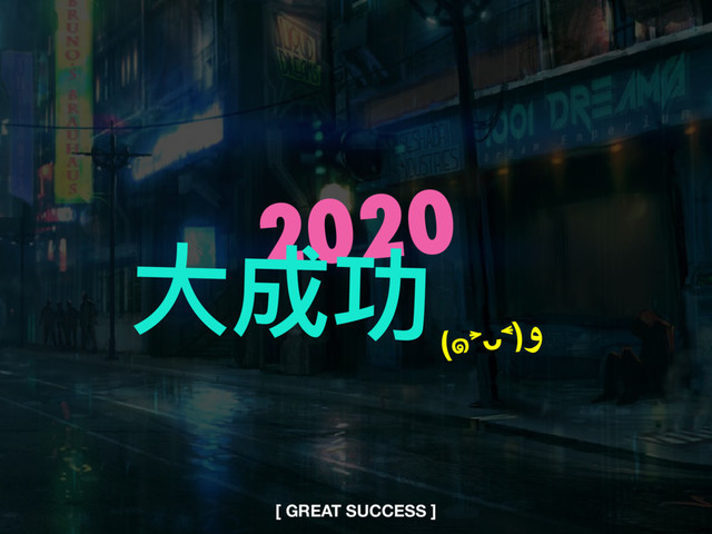 2020
⼤大成功
[ GREAT SUCCESS ]
(๑˃̵ᴗ˂̵)و
