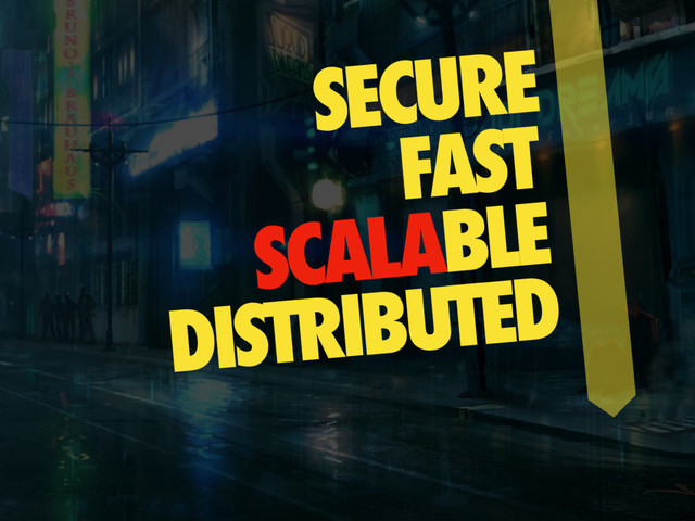 SECURE
FAST
SCALABLE
DISTRIBUTED
