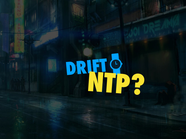 DRIFT
NTP?
