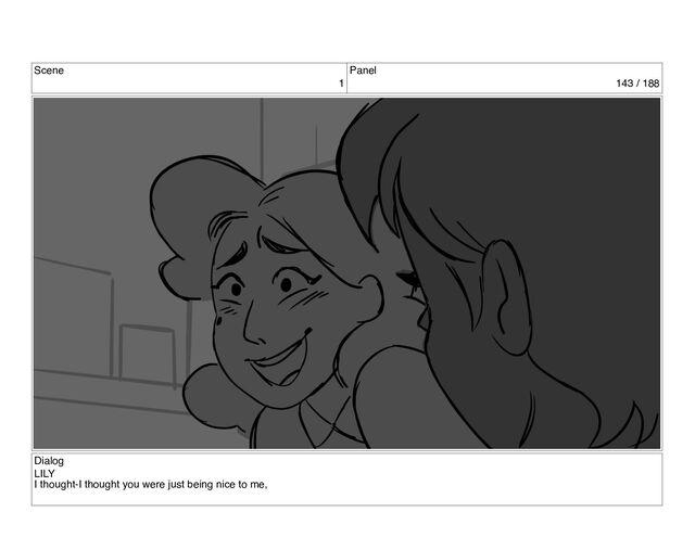Scene
1
Panel
143 / 188
Dialog
LILY
I thought-I thought you were just being nice to me,
