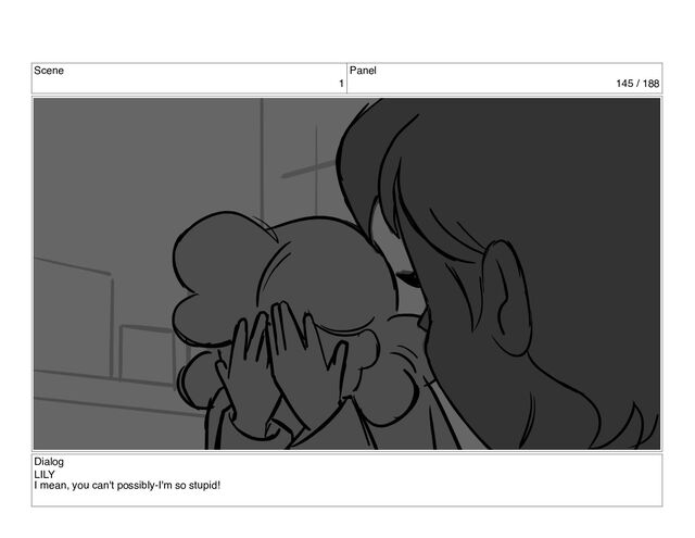 Scene
1
Panel
145 / 188
Dialog
LILY
I mean, you can't possibly-I'm so stupid!
