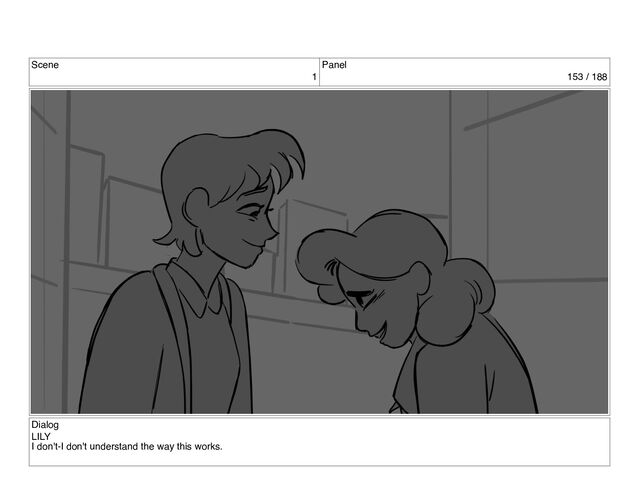 Scene
1
Panel
153 / 188
Dialog
LILY
I don't-I don't understand the way this works.
