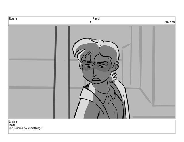 Scene
1
Panel
96 / 188
Dialog
KATH
Did Tommy do something?
