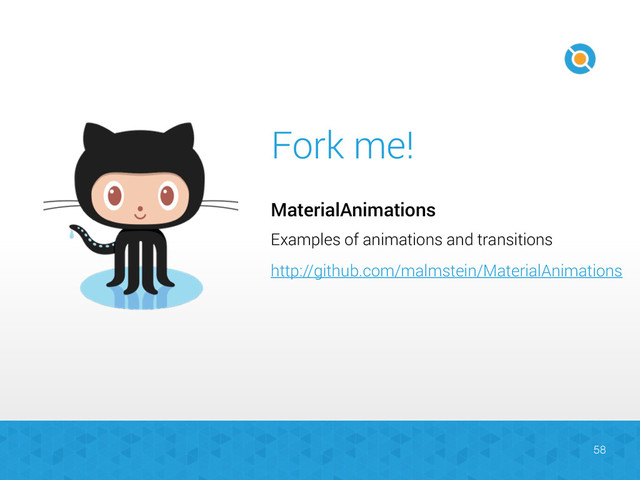 MaterialAnimations
Fork me!
Examples of animations and transitions
http://github.com/malmstein/MaterialAnimations
58
