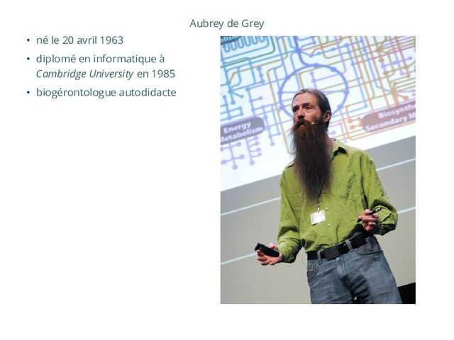 Aubrey de Grey
• né le 20 avril 1963
• diplomé en informatique à
Cambridge University en 1985
• biogérontologue autodidacte
