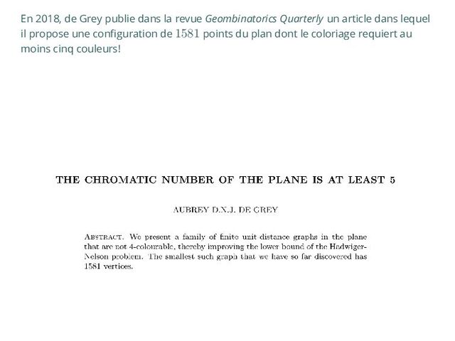 En 2018, de Grey publie dans la revue Geombinatorics Quarterly un article dans lequel
il propose une configuration de 1581 points du plan dont le coloriage requiert au
moins cinq couleurs!
