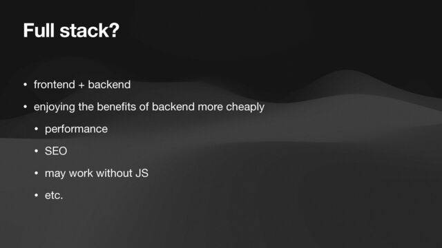 Full stack?
• frontend + backend

• enjoying the bene
fi
ts of backend more cheaply

• performance

• SEO

• may work without JS

• etc.
