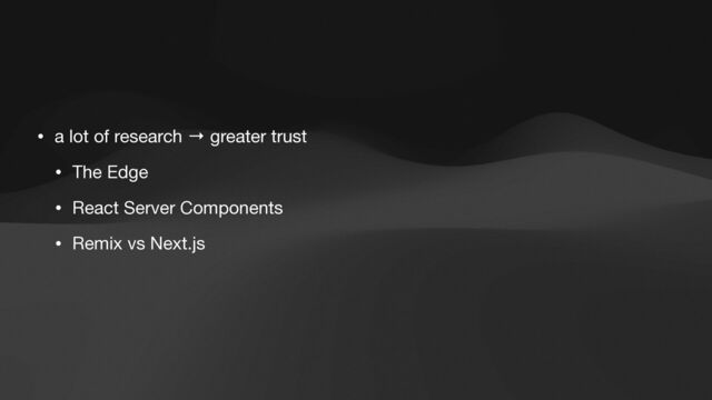 • a lot of research → greater trust

• The Edge

• React Server Components

• Remix vs Next.js
