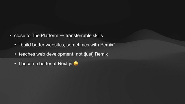 • close to The Platform → transferrable skills

• “build better websites, sometimes with Remix”

• teaches web development, not (just) Remix

• I became better at Next.js 😄
