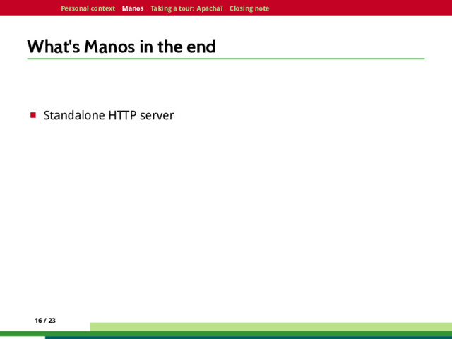 Personal context Manos Taking a tour: Apachaï Closing note
What's Manos in the end
¤ Standalone HTTP server
16 / 23
