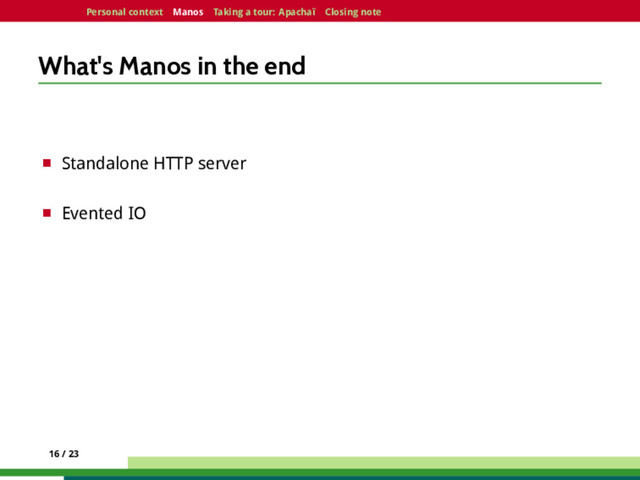 Personal context Manos Taking a tour: Apachaï Closing note
What's Manos in the end
¤ Standalone HTTP server
¤ Evented IO
16 / 23
