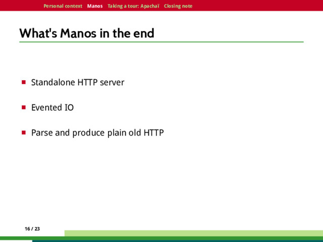 Personal context Manos Taking a tour: Apachaï Closing note
What's Manos in the end
¤ Standalone HTTP server
¤ Evented IO
¤ Parse and produce plain old HTTP
16 / 23
