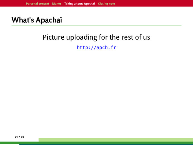 Personal context Manos Taking a tour: Apachaï Closing note
What's Apachaï
Picture uploading for the rest of us
http://apch.fr
21 / 23
