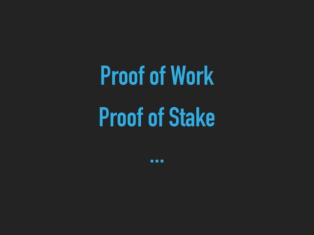 Proof of Work
Proof of Stake
...
