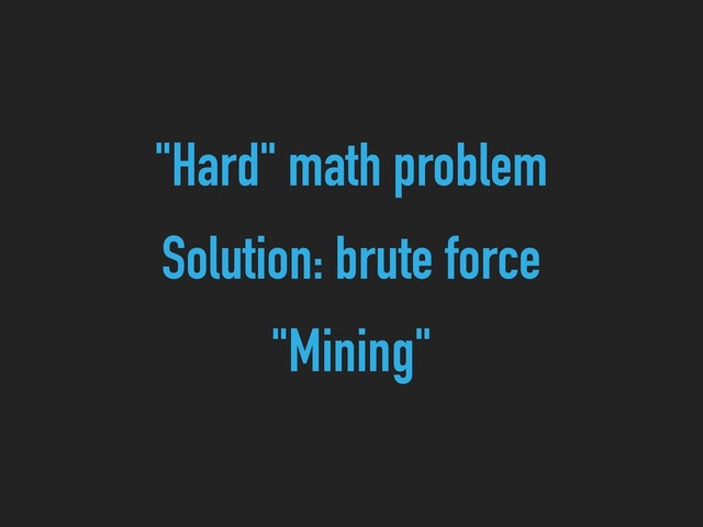 "Hard" math problem
Solution: brute force
"Mining"
