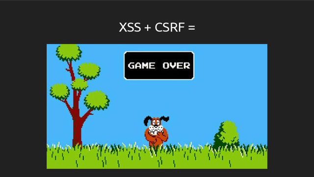 XSS + CSRF =
