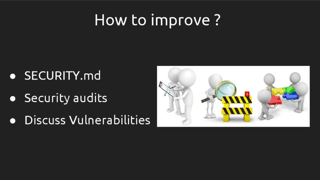 How to improve ?
● SECURITY.md
● Security audits
● Discuss Vulnerabilities
