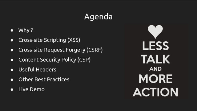 Agenda
● Why ?
● Cross-site Scripting (XSS)
● Cross-site Request Forgery (CSRF)
● Content Security Policy (CSP)
● Useful Headers
● Other Best Practices
● Live Demo
