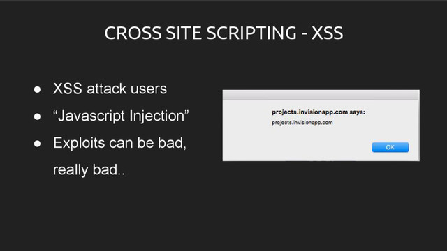 CROSS SITE SCRIPTING - XSS
● XSS attack users
● “Javascript Injection”
● Exploits can be bad,
really bad..

