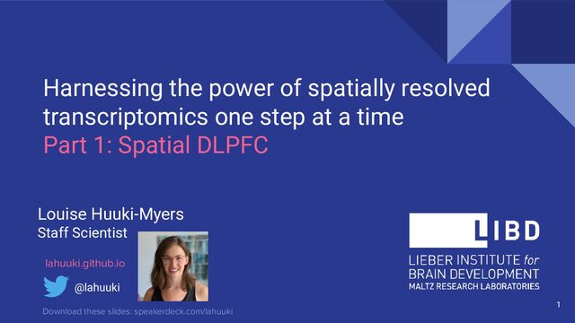 Harnessing the power of spatially resolved
transcriptomics one step at a time
Part 1: Spatial DLPFC
Louise Huuki-Myers
Staff Scientist
1
@lahuuki
lahuuki.github.io
Download these slides: speakerdeck.com/lahuuki
