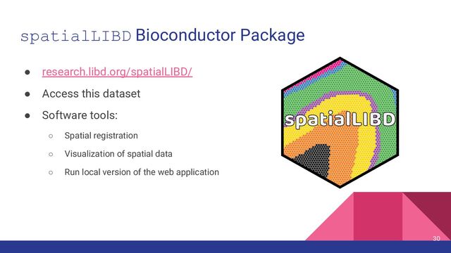 spatialLIBD Bioconductor Package
● research.libd.org/spatialLIBD/
● Access this dataset
● Software tools:
○ Spatial registration
○ Visualization of spatial data
○ Run local version of the web application
30
