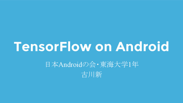 TensorFlow on Android
日本Androidの会・東海大学1年
古川新
