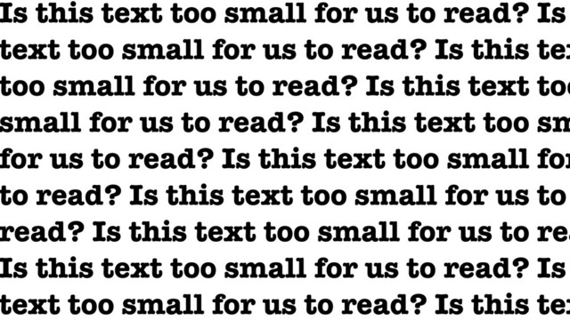 Is this text too small for us to read? Is
text too small for us to read? Is this tex
too small for us to read? Is this text too
small for us to read? Is this text too sm
for us to read? Is this text too small for
to read? Is this text too small for us to
read? Is this text too small for us to rea
Is this text too small for us to read? Is
text too small for us to read? Is this tex
