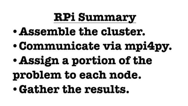 RPi Summary
•Assemble the cluster.
•Communicate via mpi4py.
•Assign a portion of the
problem to each node.
•Gather the results.
