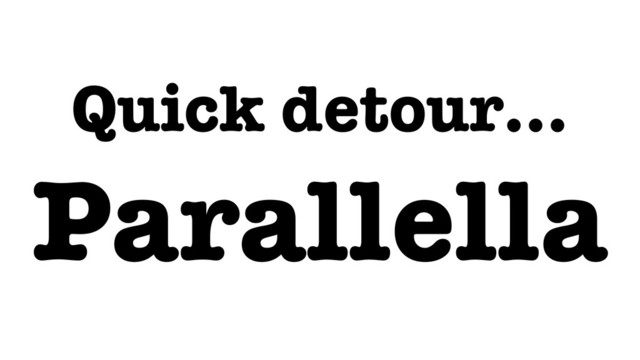 Quick detour…
Parallella
