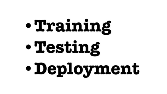 •Training
•Testing
•Deployment

