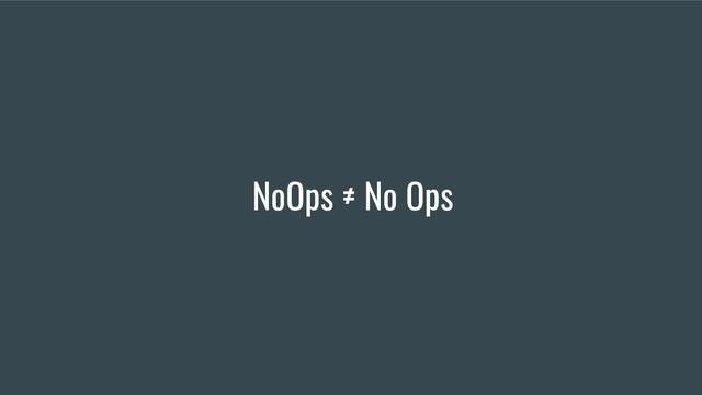NoOps ≠ No Ops

