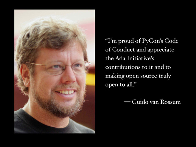 “I’m proud of PyCon’s Code
of Conduct and appreciate
the Ada Initiative's
contributions to it and to
making open source truly
open to all.”!
!
— Guido van Rossum
