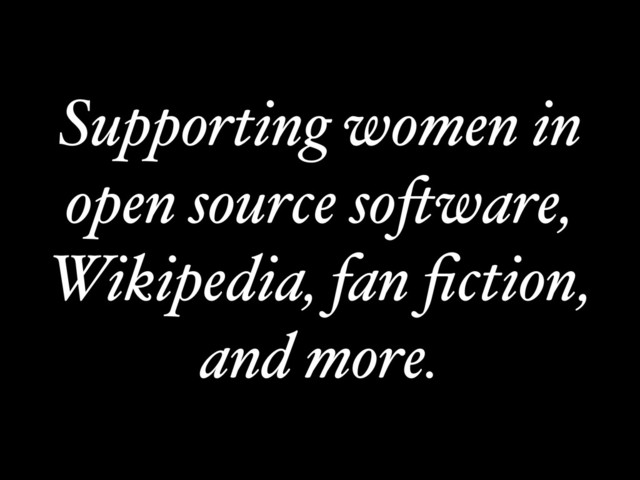 Supporting women in
open source software,
Wikipedia, fan ﬁction,
and more.

