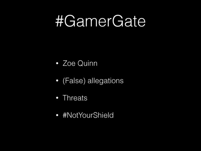 #GamerGate
• Zoe Quinn
• (False) allegations
• Threats
• #NotYourShield
