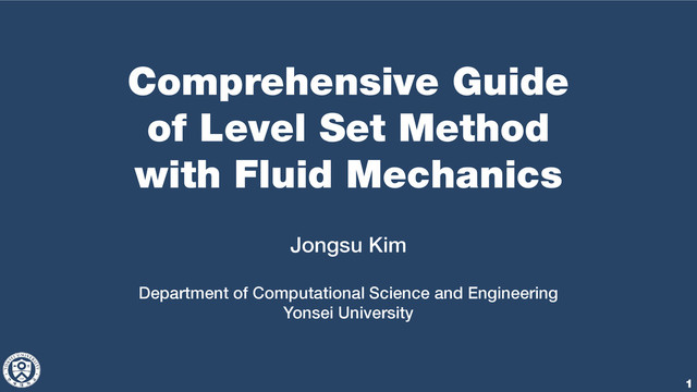 Comprehensive Guide
of Level Set Method
with Fluid Mechanics
Jongsu Kim
Department of Computational Science and Engineering
Yonsei University
1
