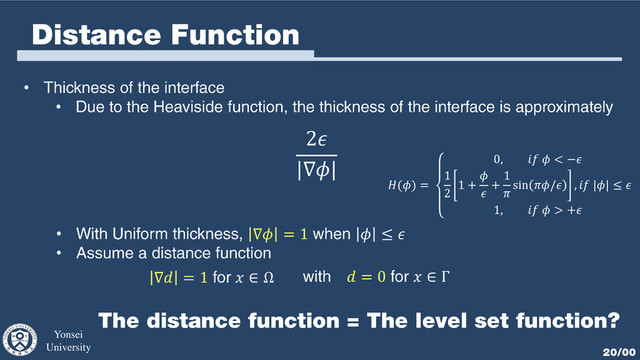 Yonsei
University 20/00
Distance Function
•
•
2
|∇|
() =
0,   < −
1
2
1 +


+
1

sin / ,  || ≤ 
1,   > +
• ∇ = 1  ≤ 
•
∇ = 1  ∈ Ω  = 0  ∈ Γ
The distance function = The level set function?
