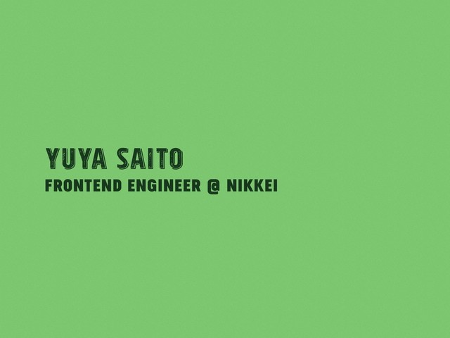 Frontend Engineer @ Nikkei
Yuya Saito
