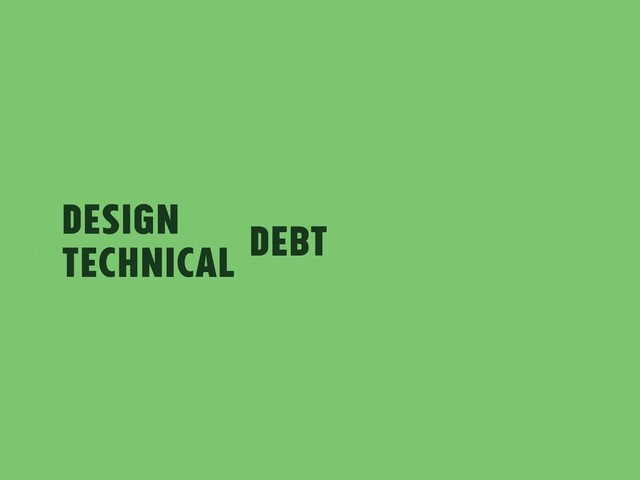 Design
Technical debt
