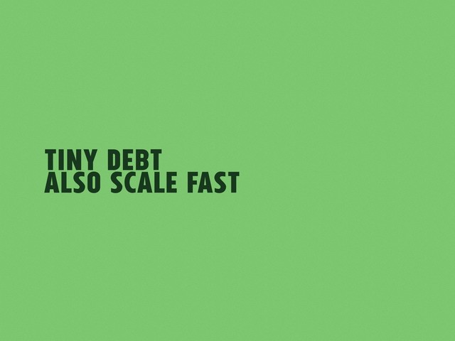 Tiny Debt
also scale fast
