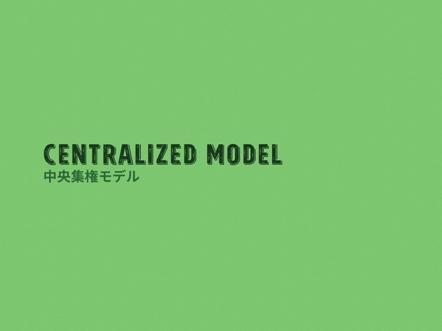 Centralized Model
中央集権モデル
