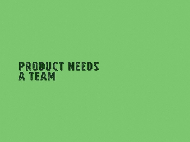 Product Needs
A team
