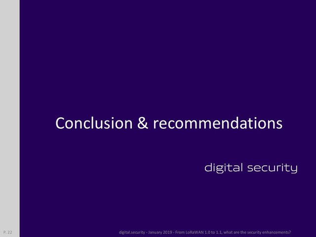 Conclusion & recommendations
digital.security - January 2019 - From LoRaWAN 1.0 to 1.1, what are the security enhancements?
P. 22
