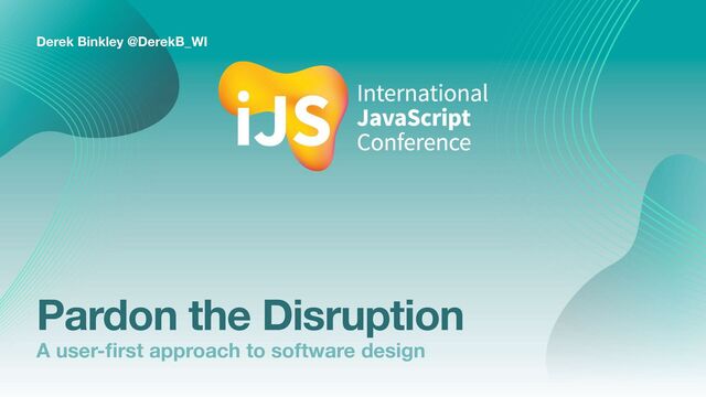 Pardon the Disruption
Derek Binkley @DerekB_WI
A user-
fi
rst approach to software design
