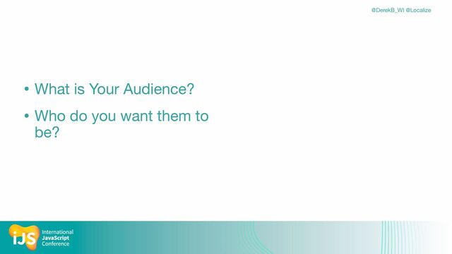 @DerekB_WI @Localize
• What is Your Audience?

• Who do you want them to
be?
