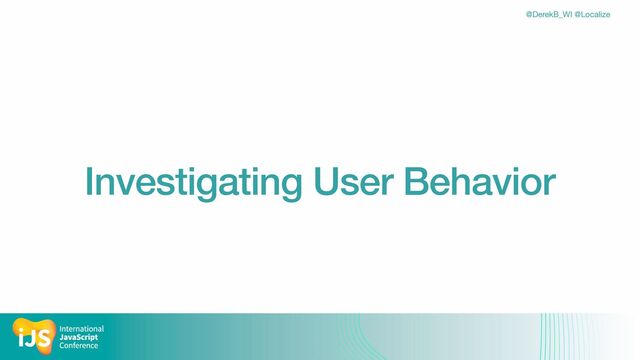 @DerekB_WI @Localize
Investigating User Behavior

