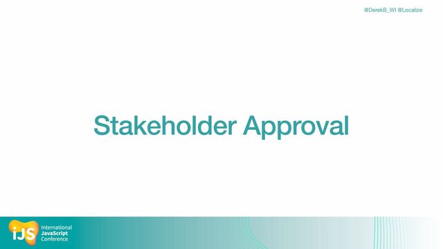 @DerekB_WI @Localize
Stakeholder Approval
