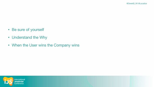 @DerekB_WI @Localize
• Be sure of yourself

• Understand the Why

• When the User wins the Company wins
