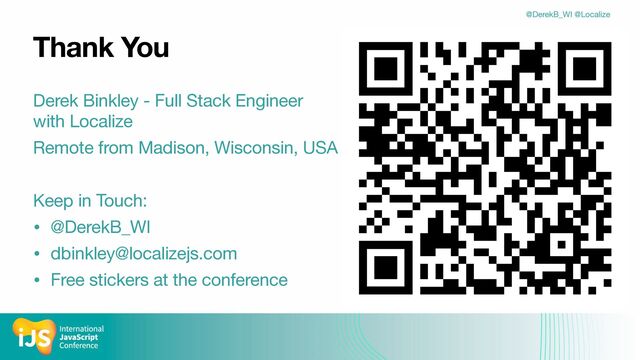 @DerekB_WI @Localize
Thank You
Derek Binkley - Full Stack Engineer
with Localize

Remote from Madison, Wisconsin, USA

Keep in Touch: 

• @DerekB_WI

• dbinkley@localizejs.com

• Free stickers at the conference
